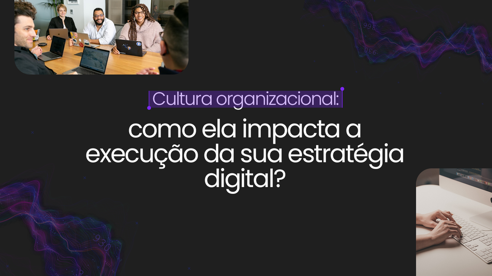 Cultura organizacional: como ela impacta a execução da sua estratégia digital?